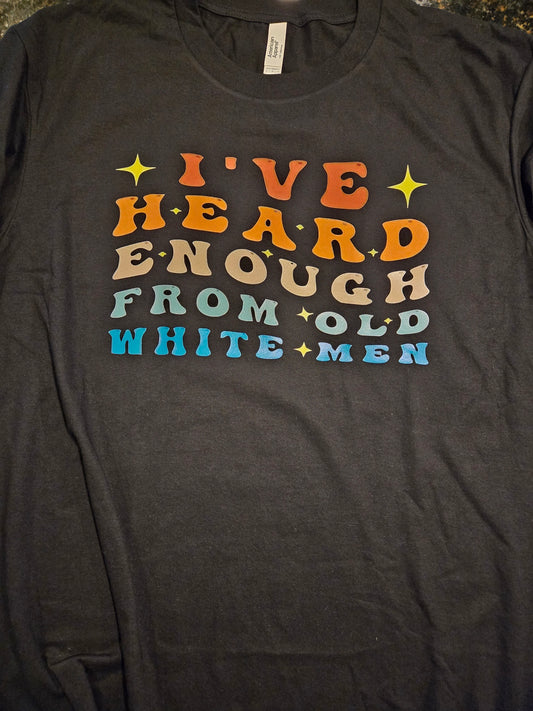 I've Heard Enough From Old White Men" T-Shirt Black (Crew or V-neck)